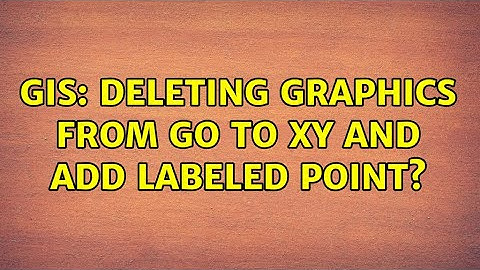 GIS: Deleting graphics from Go To XY and Add Labeled Point?