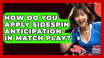 How Do You Apply Sidespin Anticipation In Match Play? - Ping Pong Prodigy