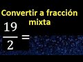 Convertir 19/2 a fraccion mixta , transformar fraccion impropia a fraccion mixta