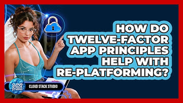 How Do Twelve-Factor App Principles Help With Re-platforming? - Cloud Stack Studio