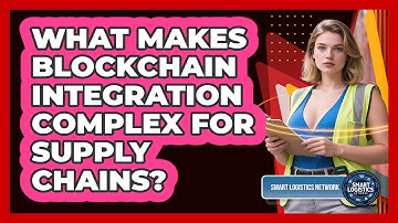 What Makes Blockchain Integration Complex For Supply Chains? - Smart Logistics Network