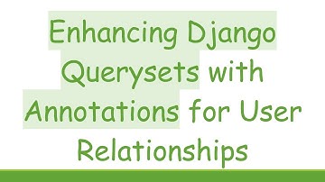 Enhancing Django Querysets with Annotations for User Relationships