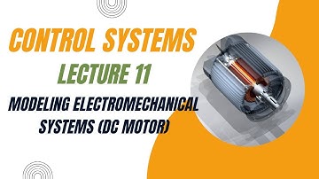Control Systems Lecture 011- Modeling Electromechanical Systems (DC Motor)