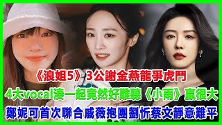 《浪姐5》3公謝金燕龍爭虎鬥，4大vocal湊一起竟然好難聽，《小雨》贏很大，鄭妮可首次聯合戚薇抱團#浪姐5#戚薇#謝金燕#郑妮可#劉忻#蔡文靜#朱丹貢