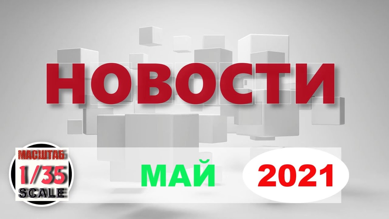 Новинки в 35-ом масштабе МАЙ 2021/News in 35th scale MAY 2021