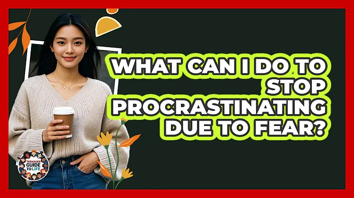 What Can I Do To Stop Procrastinating Due To Fear? - Teenager Guide to Life