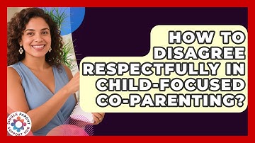 How To Disagree Respectfully In Child-focused Co-parenting? - Single Parent Support Hub
