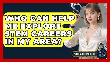 Who Can Help Me Explore STEM Careers in My Area? - Your Engineering Future