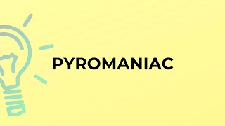 What is the meaning of the word PYROMANIAC