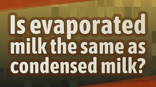 Is evaporated milk the same as condensed milk?