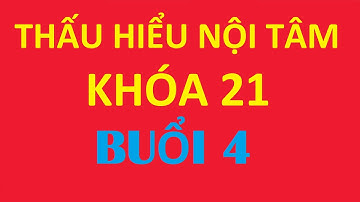 Thấu Hiểu Nội Tâm Khóa 21 Buổi 4 - KIẾN TẠO AN VUI - KHỞI NGUỒN CUỘC SỐNG