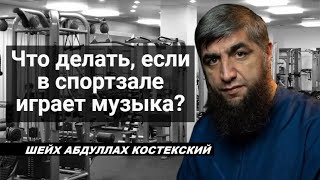 Что делать, если в спортзале играет музыка? - шейх Абдуллах Костекский