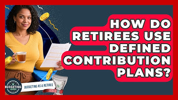 How Do Retirees Use Defined Contribution Plans? - Budgeting as a Retiree