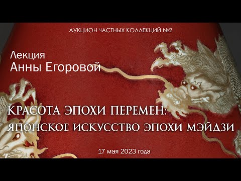 Лекция Анны Егоровой "Красота эпохи перемен" японское искусство эпохи Мэйдзи (18.05.2023)