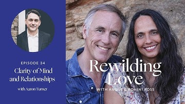 EP34 Rewilding Love with Aaron Turner: Clarity of Mind and Relationships