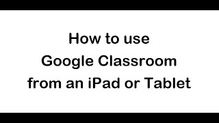 How to use Google Classroom from an iPad or Tablet