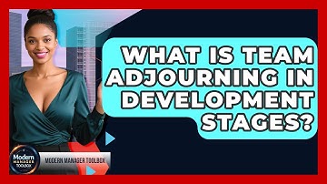 What Is Team Adjourning In Development Stages? - Modern Manager Toolbox