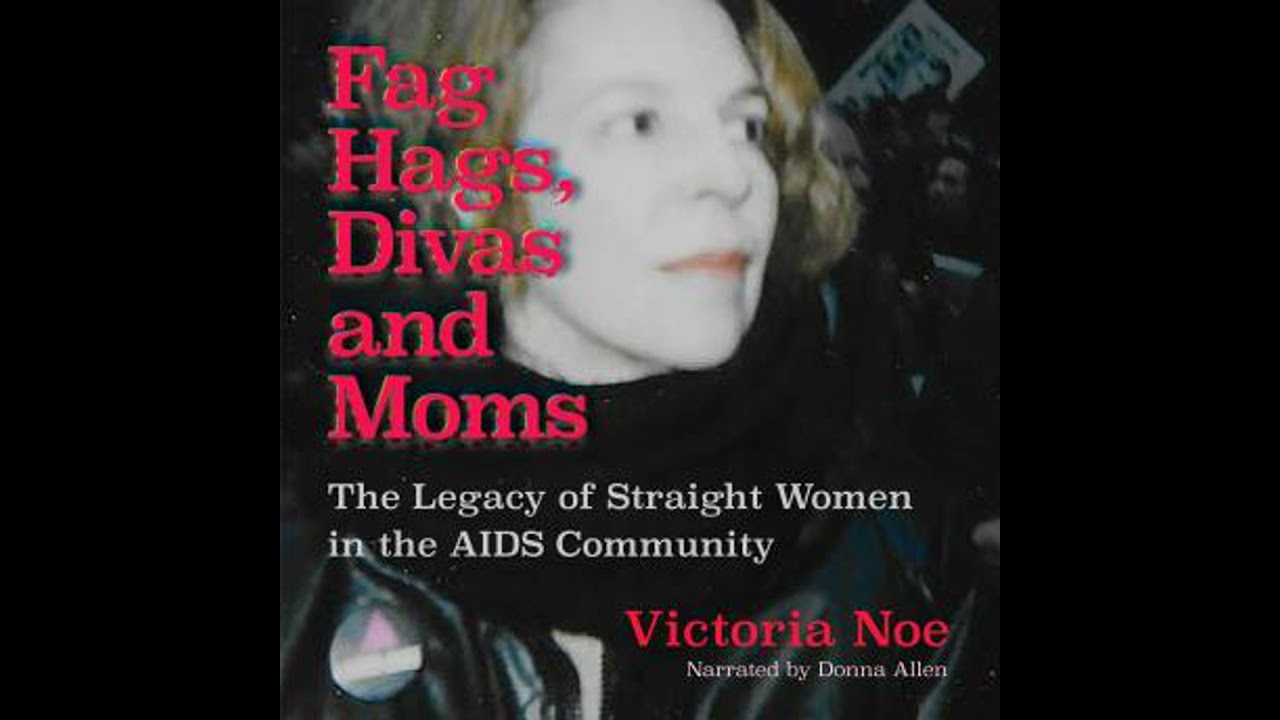 F*g Hags, Divas and Moms: The Legacy of Straight Women in the AIDS Community - Victoria Noe