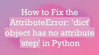 How to Fix the AttributeError: 'dict' object has no attribute 'step' in Python