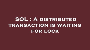 SQL : A distributed transaction is waiting for lock
