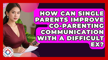 How Can Single Parents Improve Co-parenting Communication With A Difficult Ex?