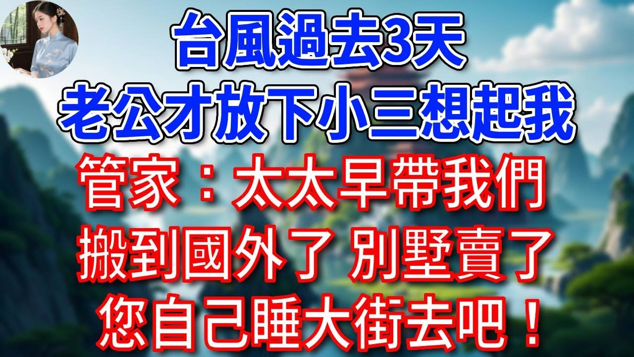 台風過去3天，總裁老公才放下小三想起我，管家：“太太早帶我們搬到國外了，別墅已經賣了！您自己睡大街去吧！”#為人處世#生活經驗#情感故事#故事#小說#戀愛#情感#婚姻