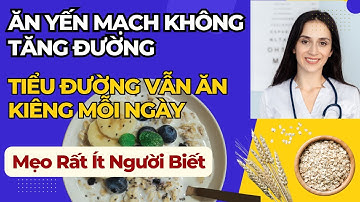 CÁCH ĂN YẾN MẠCH KHÔNG TĂNG ĐƯỜNG HUYẾT – Bí Quyết Người Tiểu Đường Vẫn ĂN ĂN KIÊNG MỖI NGÀY