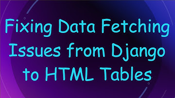 Fixing Data Fetching Issues from Django to HTML Tables