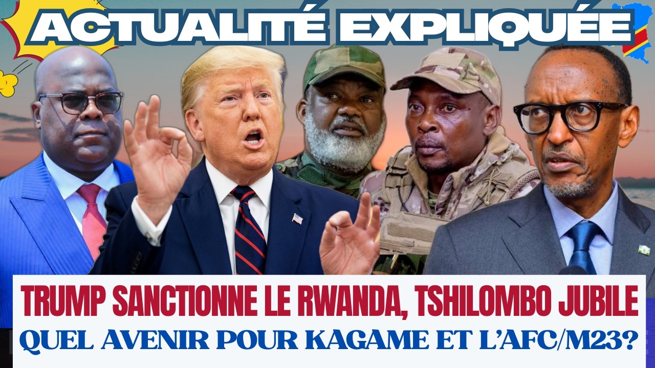 ACTU EXPLIQUÉE 03.03 - TRUMP SANCTIONNE LE RWANDA? TSHILOMBO JUBILE : QUEL AVENIR POUR L'AFC/M23?