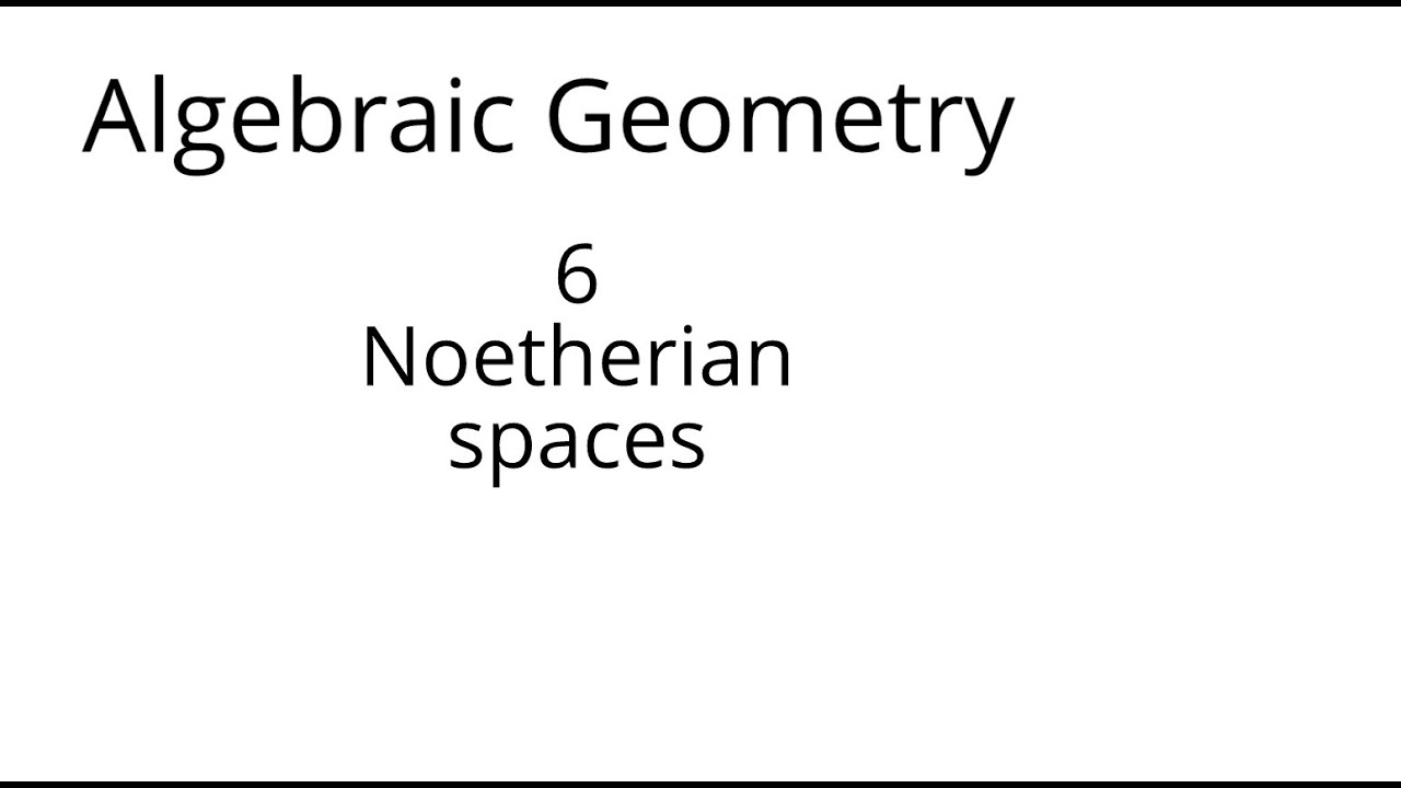 algebraic geometry 6 Noetherian spaces