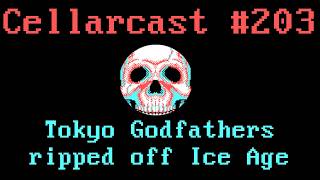 Cellarcast #203: Tokyo Godfathers ripped off Ice Age