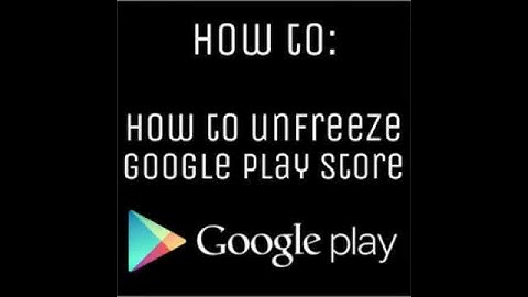 How to unfreeze Google Play Store