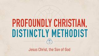 Profoundly Christian Distinctly Methodist - Jesus Christ Son of God - Pastor Rey Colón