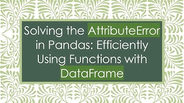 Solving the AttributeError in Pandas: Efficiently Using Functions with DataFrame