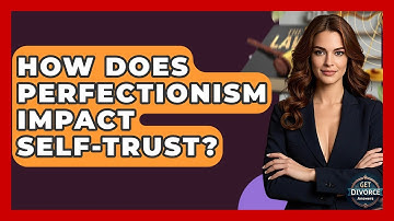 How Does Perfectionism Impact Self-trust? - Get Divorce Answers