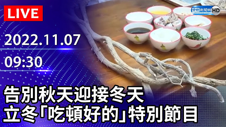 【LIVE直播】告别秋天迎接冬天　立冬“吃顿好的”特别节目｜2022.11.07 @ChinaTimes - 天天要闻