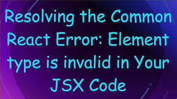 Resolving the Common React Error: Element type is invalid in Your JSX Code