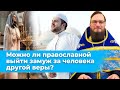 Можно ли православной выйти замуж за человека другой веры? Священник Антоний Русакевич