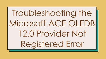Troubleshooting the Microsoft ACE OLEDB 12.0 Provider Not Registered Error