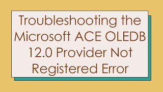 Troubleshooting the Microsoft ACE OLEDB 12.0 Provider Not Registered Error