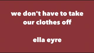 Ella Eyre - We Dont Have To Take Our Clothes Off Lyrics
