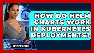 How Do Helm Charts Work In Kubernetes Deployments? - Cloud Stack Studio