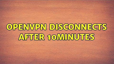 OpenVPN disconnects after 10minutes (2 Solutions!!)