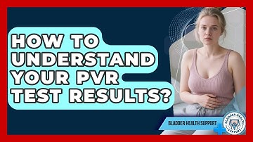 How To Understand Your PVR Test Results? - Bladder Health Support