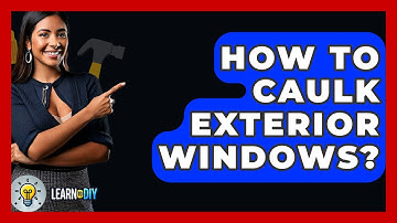 How To Caulk Exterior Windows? - LearnToDIY360.com