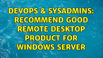 DevOps & SysAdmins: Recommend good remote desktop product for Windows Server (2 Solutions!!)