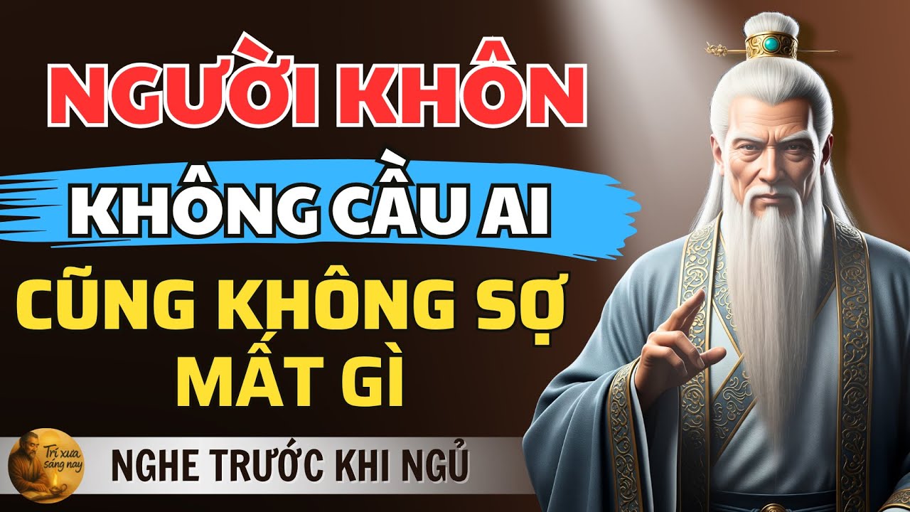 CỔ NHÂN DẠY - NGƯỜI KHÔN không CẦU ai, họ BIẾT CÁCH SỐNG khi mọi thứ RỜI BỎ | Triết Lý Cổ Nhân