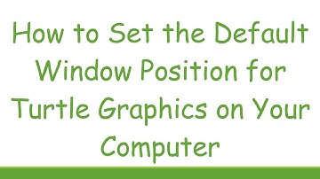 How to Set the Default Window Position for Turtle Graphics on Your Computer