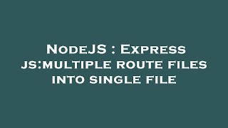NodeJS : Express js:multiple route files into single file