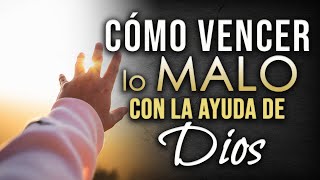 Cómo vencer lo malo con la ayuda de Dios.